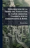 Exploracion de la Tierra del Fuego con el vapor oriental Charrða por su comandante B. Bossi. (Spanish Edition) 1024280993 Book Cover