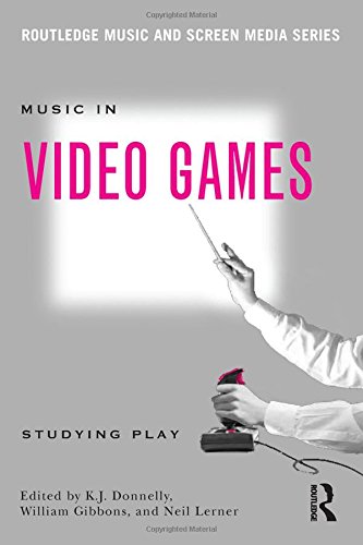 Music In Video Games: Studying Play (Routledge Music and Screen Media)