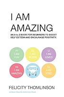 I AM AMAZING: AN ALPHABET BOOK FOR BEGINNERS TO BOOST SELF ESTEEM AND ENCOURAGE POSITIVITY. 1320738990 Book Cover