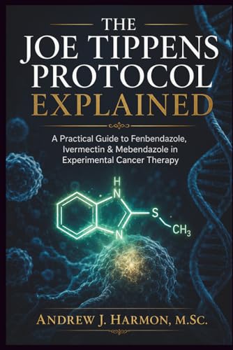  THE JOE TIPPENS PROTOCOL EXPLAINED: A Practical Guide to Fenbendazole, Ivermectin & Mebendazole in Experimental Cancer Therapy