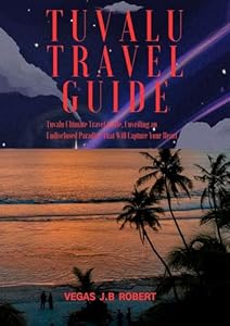 TUVALU TRAVEL GUIDE: Tuvalu Ultimate Travel Guide, Unveiling an Undisclosed Paradise That Will Capture Your Heart