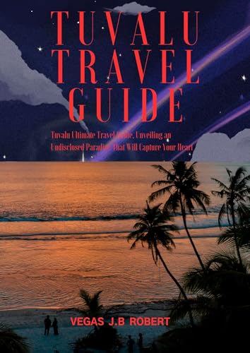 TUVALU TRAVEL GUIDE: Tuvalu Ultimate Travel Guide, Unveiling an Undisclosed Paradise That Will Capture Your Heart
