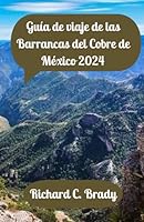 Guía de viaje de las Barrancas del Cobre de México 2024: Revelando las maravillas de las Barrancas del Cobre: su mejor compañero de viaje (Spanish Edition) B0DFSP3HZG Book Cover