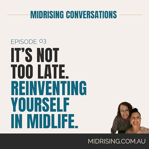 Ep. 3 - It&rsquo;s Not Too Late: Reinventing Yourself in Midlife