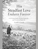 His Steadfast Love Endures Forever: A 13-Lesson Study of Faith, Gratitude, and victory in Psalm 118 Leader's Guide