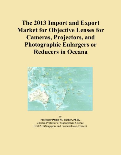 The 2013 Import and Export Market for Objective Lenses for Cameras, Projectors, and Photographic Enlargers or Reducers in Oceana Paperback – January 1, 2013