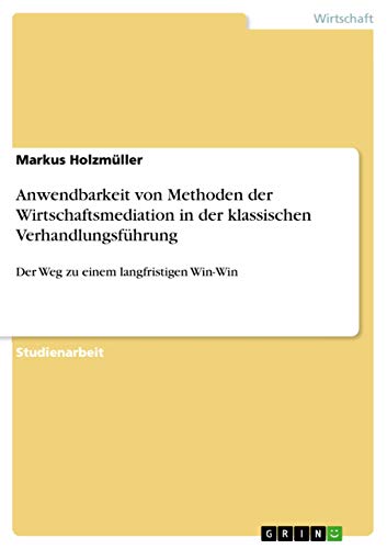 Anwendbarkeit von Methoden der Wirtschaftsmediation in der klassischen Verhandlungsführung: Der Weg zu einem langfristigen Win-Win (German Edition)