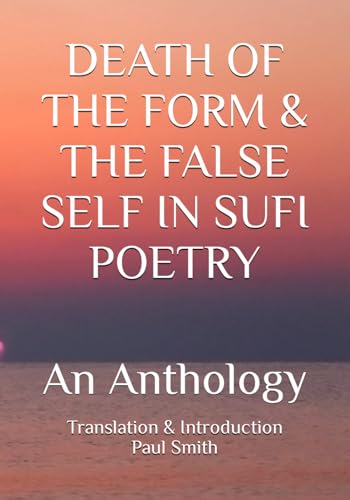 DEATH OF THE FORM & THE FALSE SELF IN SUFI POETRY: An Anthology