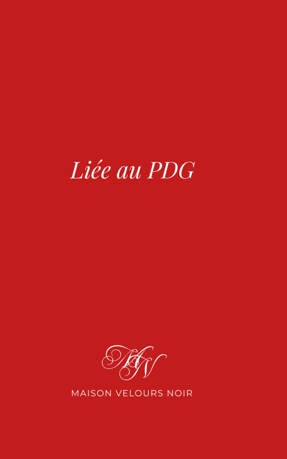 Liée au PDG : L’Histoire Complète – Dark Romance Brûlante: Pouvoir. Désir. Soumission élégante. L’histoire complète d’une jeune employée ambitieuse et de son PDG impitoyable