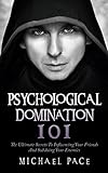 Psychological Domination 101: The Ultimate Secrets To Influencing Your Friends And Subduing Your Enemies