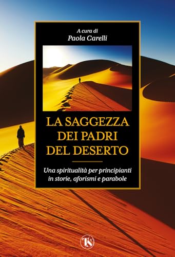 La Saggezza Dei Padri Del Deserto. Una Spiritualità Per Principianti In Storie, Aforismi, Parabole