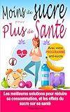 Moins de sucre pour plus de santé: Les meilleures solutions pour réduire sa consommation et les effets du sucre sur sa santé (Prendre soin de sa santé, de son bien-être, de son poids...)
