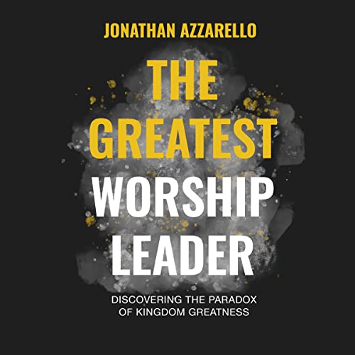The Greatest Worship Leader: Discovering the Paradox of Kingdom Greatness by Jonathan Azzarello episode artwork