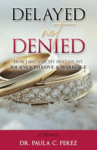 Delayed Not Denied: How I Became My Best on My Journey to Love and Marriage