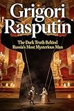 Grigori Rasputin: The Dark Truth Behind Russia’s Most Mysterious Man
