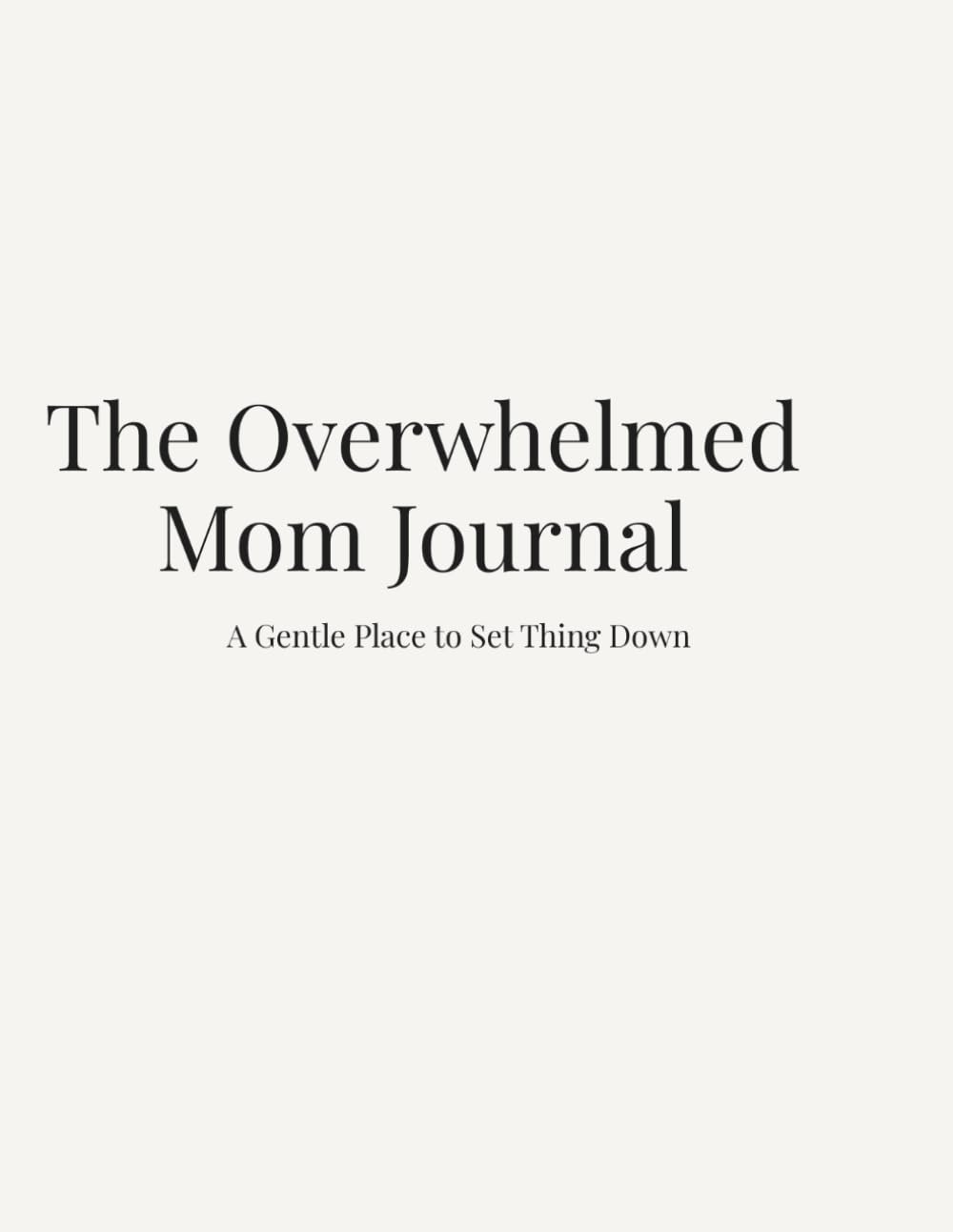 The Overwhelmed Mom Journal: A Gentle Place to Set Things Down