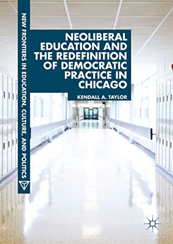 Neoliberal Education and the Redefinition of Democratic Practice in Chicago (New Frontiers in Education, Culture, and Politics) (English Edition)