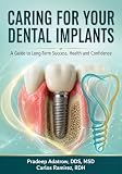 CARING FOR YOUR DENTAL IMPLANTS: A Guide to Long-Term Success, Health and Confidence