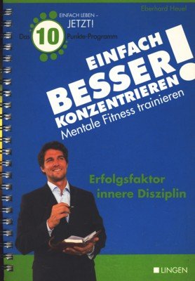 Einfach besser konzentrieren ; Mentale Fitness trainieren ; Erfolgsfaktor innere Disziplin ;