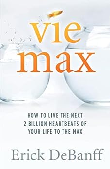 Vie Max: How To Live The Next 2 Billion Heartbeats of Your Life To The Max
