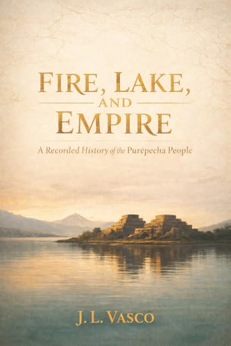 FIRE, LAKE, AND EMPIRE: A Recorded History of the Purépecha People Traditions • Foodways • Government • Family Life • Faith & Continuity