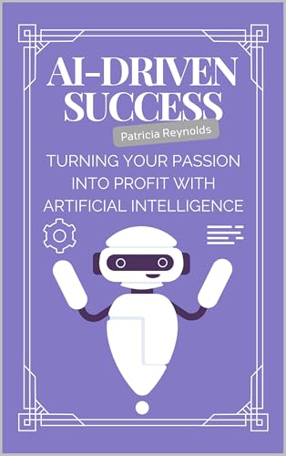 AI-Driven Success: Turning Your Passion into Profit with Artificial Intelligence (English Edition)
