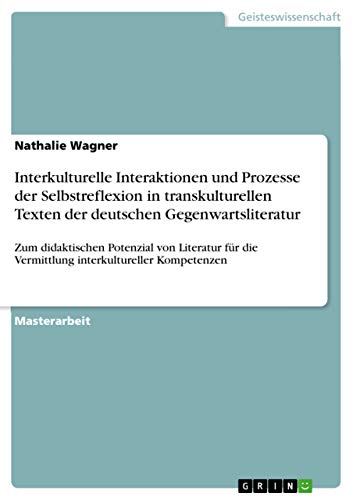 Interkulturelle Interaktionen und Prozesse der Selbstreflexion in transkulturellen Texten der deutschen Gegenwartsliteratur: Zum didaktischen ... die Vermittlung interkultureller Kompetenzen