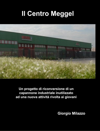 Il Centro Meggel - Un progetto di riconversione di un capannone industriale a nuova attivitÃ  rivolta ai giovani (Italian Edition)