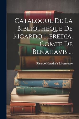 Catalogue De La Bibliothèque De Ricardo Heredia, Comte De Benahavis ... (French Edition)
