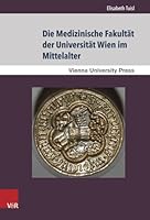 Die Medizinische Fakultat Der Universitat Wien Im Mittelalter: Von Der Grundung Der Universitat 1365 Bis Zum Tod Kaiser Maximilians I. 1519 384710330X Book Cover