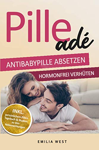 Pille ade - Antibabypille absetzen & hormonfrei verhüten: Die Wirkung der Pille auf den Hormonhaushalt im Körper sowie die Gefahren und Fakten kennen inkl. Alternativen zur hormonfreien Verhütung