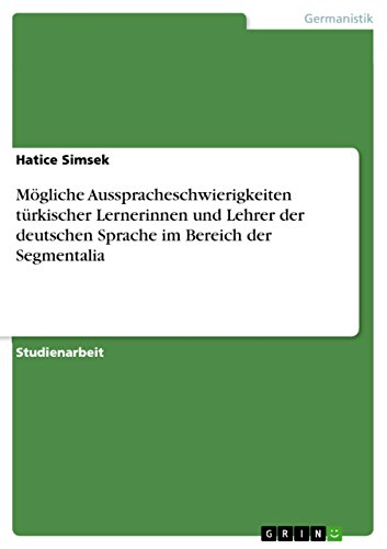 Mögliche Ausspracheschwierigkeiten türkischer Lernerinnen und Lehrer der deutschen Sprache im Bereich der Segmentalia (German Edition)