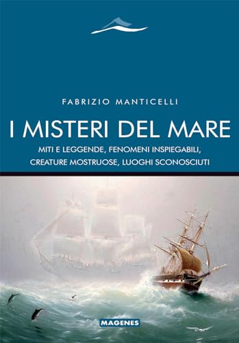 I misteri del mare. Miti e leggende, fenomeni inspiegabili, creature mostruose, luoghi sconosciut