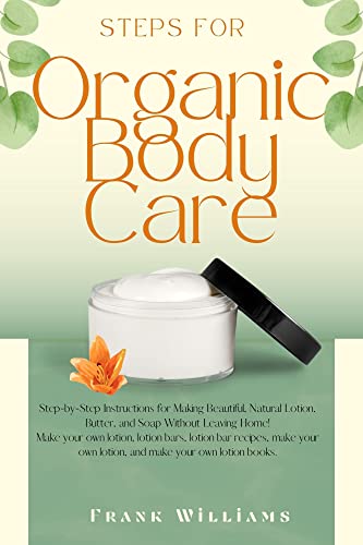 Steps for Organic Body Care: How to Make Natural Lotion, Butter, and Soap at Home! Make your own lotions, lotion bars, lotion recipes, and lotion books.