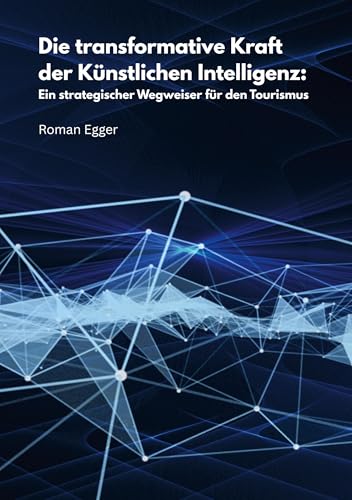 Die transformative Kraft der Künstlichen Intelligenz:: Ein strategischer Wegweiser für den Tourismus