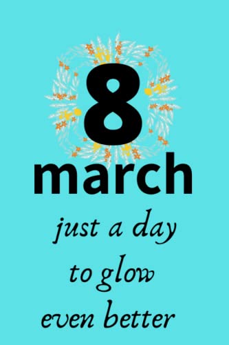 MARCH 8TH just a day to glow even better: Lined notebook For International Women's Day Gift, Present for Girls & Women 120 Lined pages 6' x 9', Matte Finish Cover