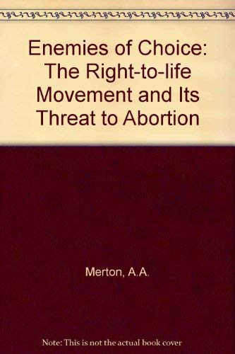Enemies of Choice: The Right-to-life Movement and Its Threat to Abortion: Merton, A.A ...