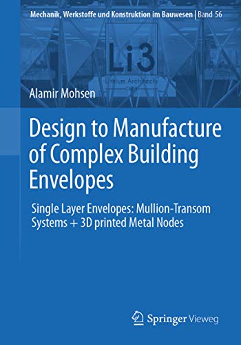 Design to Manufacture of Complex Building Envelopes: Single Layer Envelopes: Mullion-Transom Systems + 3D printed Metal Nodes (Mechanik, Werkstoffe und Konstruktion im Bauwesen Book 56)