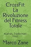 CrossFit: La Rivoluzione del Fitness Totale: Allenati. Trasformati. Vinci.