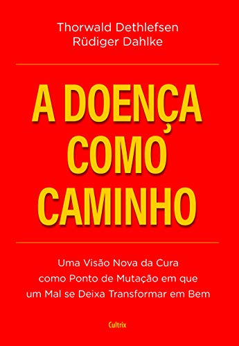 A Doença Como Caminho: uma Visão Nova da Cura Como Ponto de Mutação em que um mal se Deixa Transformar em bem