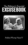 The Politician's Essential Excuse Book: Remedies for when what you meant to say is what you actually said.