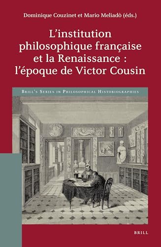 L’institution philosophique française et la Renaissance : l’époque de Victor Cousin (Brill's Series in Philosophical Historiographies, 1) (French Edition)