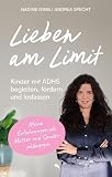 Lieben am Limit: Kinder mit ADHS begleiten, fördern und loslassen. Meine Erfahrungen als Mutter und Sonderpädagog ...
