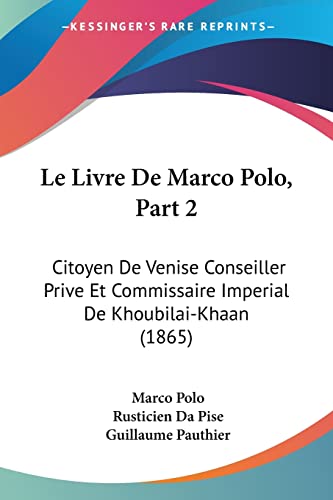 Le Livre De Marco Polo, Part 2: Citoyen De Venise Conseiller Prive Et Commissaire Imperial De Khoubilai-Khaan (1865) (French Edition)