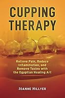 Cupping Therapy: Relieve Pain, Reduce Inflammation, and Remove Toxins, with the Egyptian Healing Art 1794458417 Book Cover