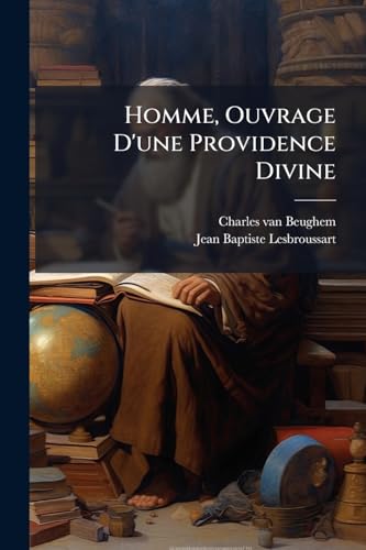 Homme, Ouvrage D'une Providence Divine: Discours... (French Edition)