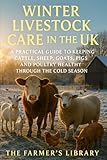 Winter Livestock Care in the UK: A Practical Guide to Keeping Cattle, Sheep, Goats, Pigs and Poultry Healthy: Feeding, Housing and Health Strategies for Sustainable Cold-Season Animal Care