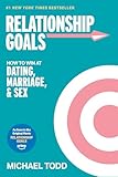 Relationship Goals: How to Win at Dating, Marriage, and Sex