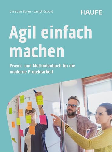 Agil einfach machen: Praxis- und Methodenbuch für die moderne Projektarbeit