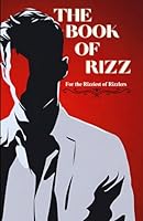 The Book of Rizz: For the Rizziest of Rizzlers (A Comprehensive Guide to Mastering Rizz and Irresistible Pickup Lines) B0D8PPX2W8 Book Cover